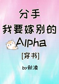 分手，我要嫁别的Alpha[穿书]